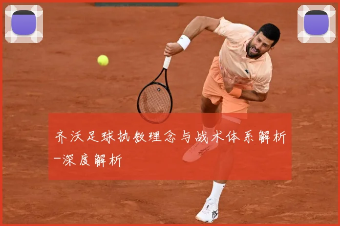 齐沃足球执教理念与战术体系解析-深度解析