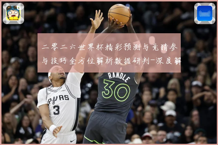 二零二六世界杯精彩预测与竞猜参与技巧全方位解析数据研判-深度解析