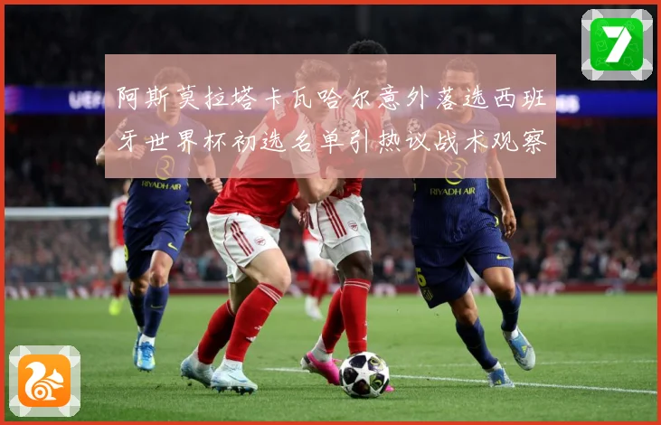 阿斯莫拉塔卡瓦哈尔意外落选西班牙世界杯初选名单引热议战术观察-深度解析
