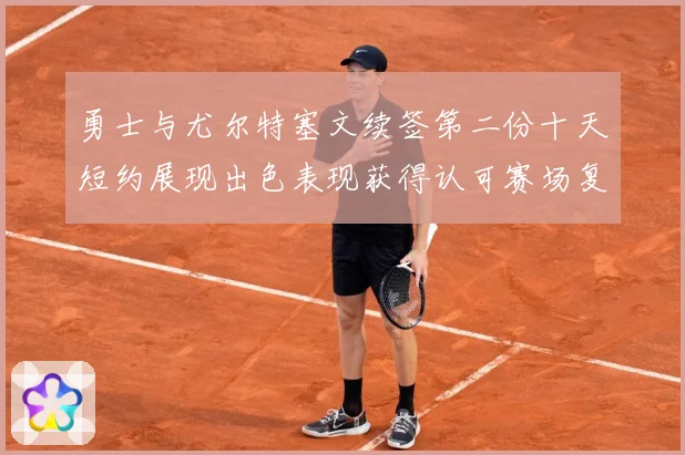 勇士与尤尔特塞文续签第二份十天短约展现出色表现获得认可赛场复盘-深度解析