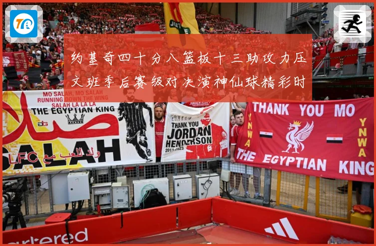 约基奇四十分八篮板十三助攻力压文班季后赛级对决演神仙球精彩时赛场复盘-深度解析