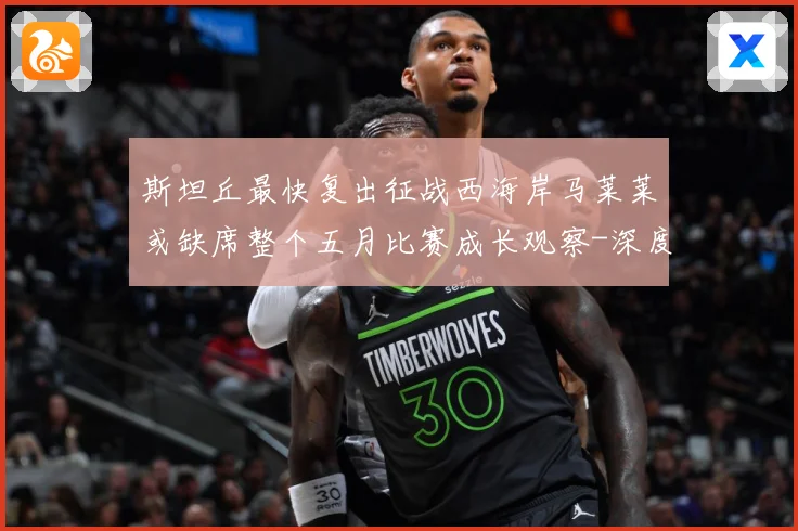 斯坦丘最快复出征战西海岸马莱莱或缺席整个五月比赛成长观察-深度解析