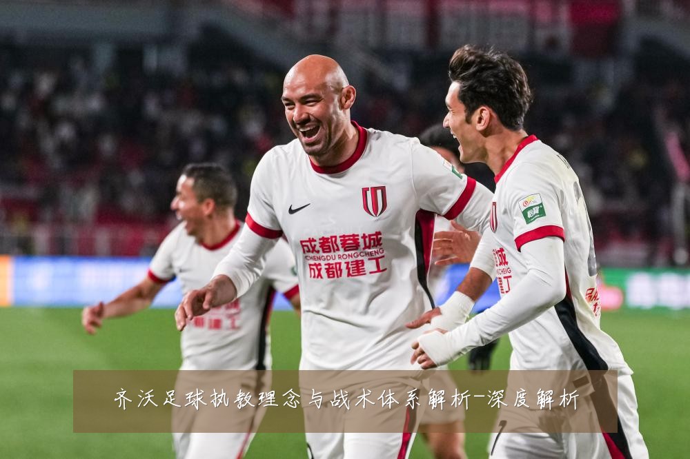 齐沃足球执教理念与战术体系解析-深度解析