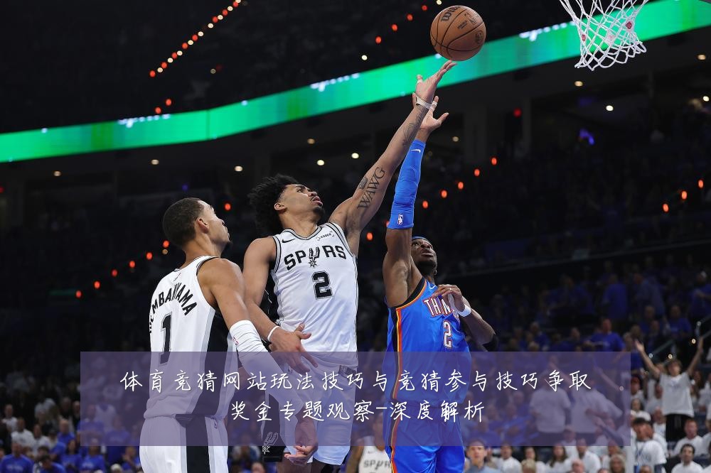 体育竞猜网站玩法技巧与竞猜参与技巧争取奖金专题观察-深度解析