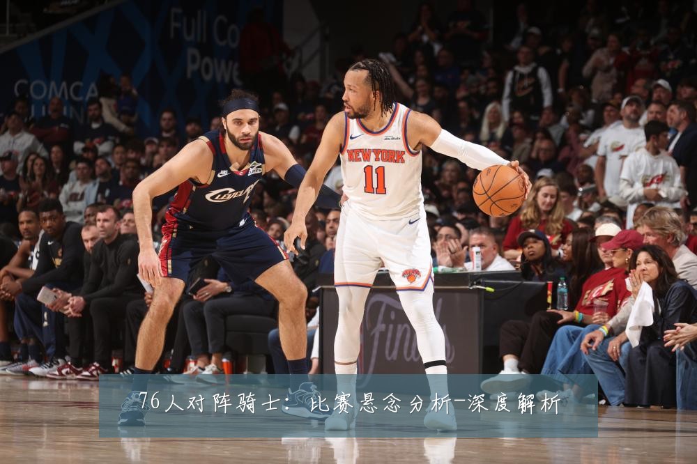 76人对阵骑士:比赛悬念分析-深度解析