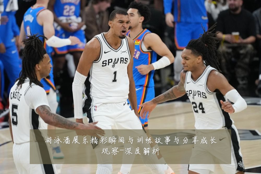 游泳潘展乐精彩瞬间与训练故事与分享成长观察-深度解析