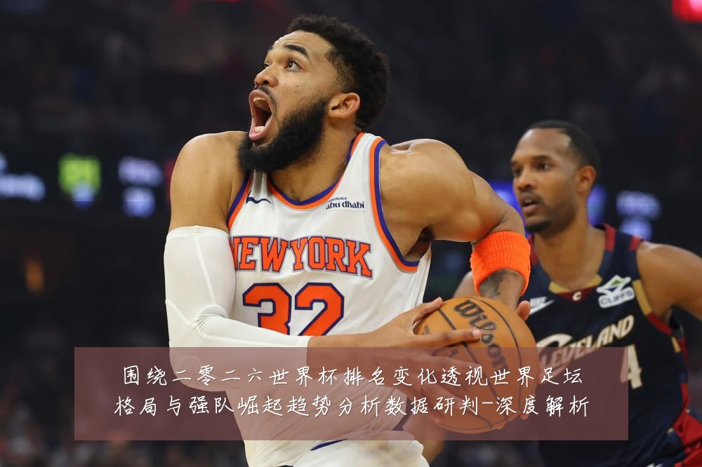 围绕二零二六世界杯排名变化透视世界足坛格局与强队崛起趋势分析数据研判-深度解析