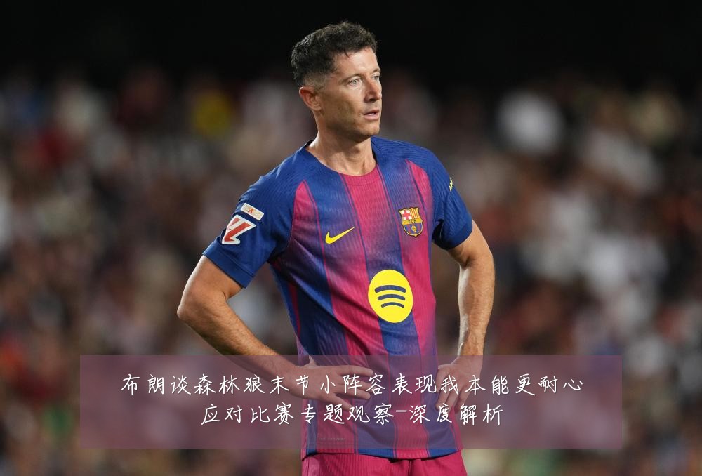 布朗谈森林狼末节小阵容表现我本能更耐心应对比赛专题观察-深度解析