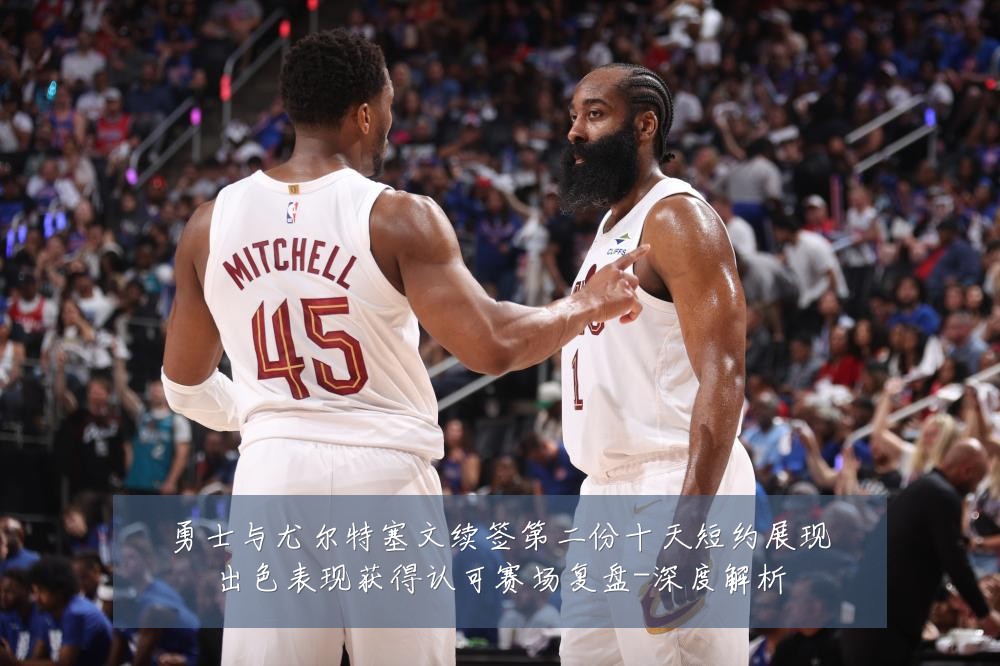 勇士与尤尔特塞文续签第二份十天短约展现出色表现获得认可赛场复盘-深度解析